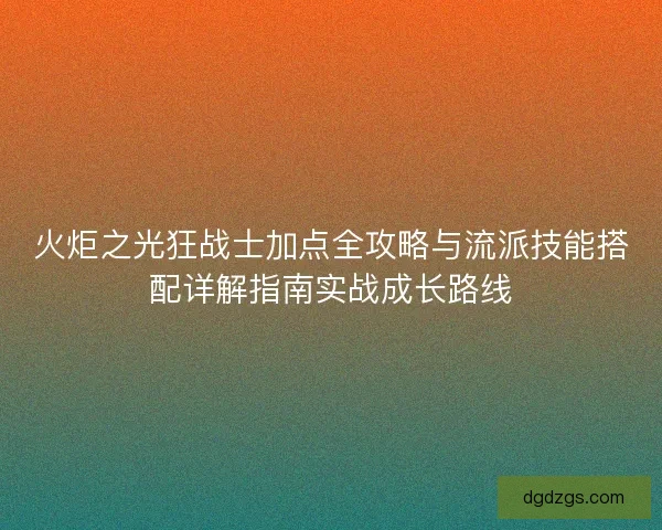 火炬之光狂战士加点全攻略与流派技能搭配详解指南实战成长路线