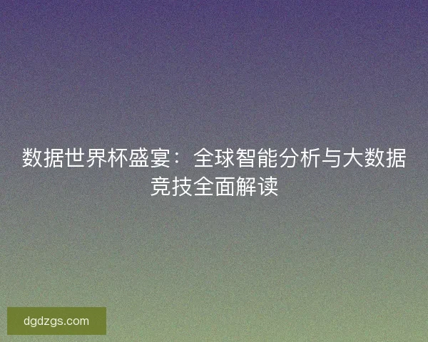 数据世界杯盛宴：全球智能分析与大数据竞技全面解读