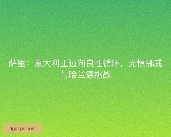 萨里：意大利正迈向良性循环，无惧挪威与哈兰德挑战