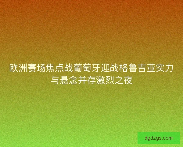 欧洲赛场焦点战葡萄牙迎战格鲁吉亚实力与悬念并存激烈之夜