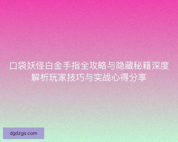 口袋妖怪白金手指全攻略与隐藏秘籍深度解析玩家技巧与实战心得分享