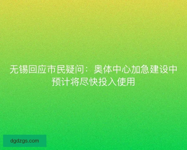 无锡回应市民疑问：奥体中心加急建设中预计将尽快投入使用