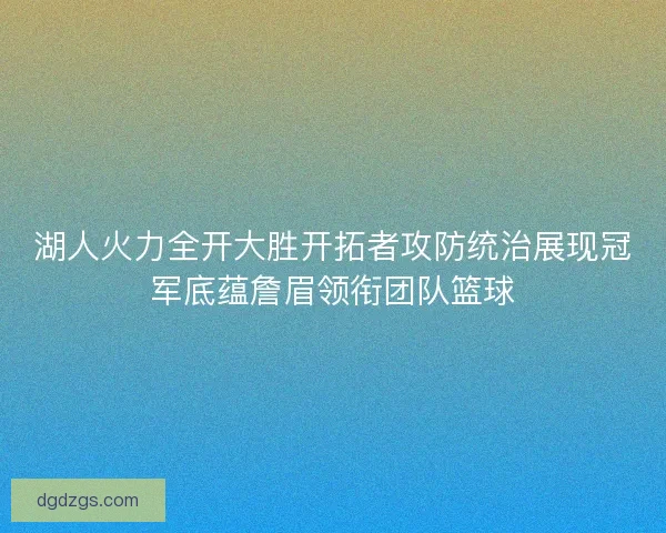 湖人火力全开大胜开拓者攻防统治展现冠军底蕴詹眉领衔团队篮球